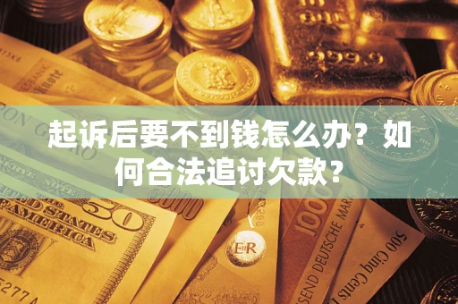 济南起诉后要不到钱怎么办？如何合法追讨欠款？