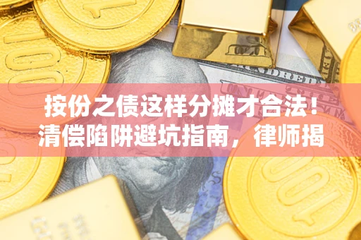 济南按份之债这样分摊才合法！清偿陷阱避坑指南，律师揭秘关键条款
