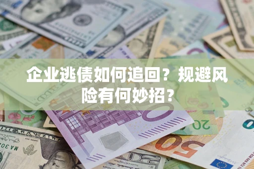 济南企业逃债如何追回？规避风险有何妙招？