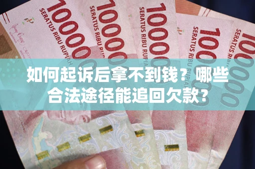 济南如何起诉后拿不到钱？哪些合法途径能追回欠款？