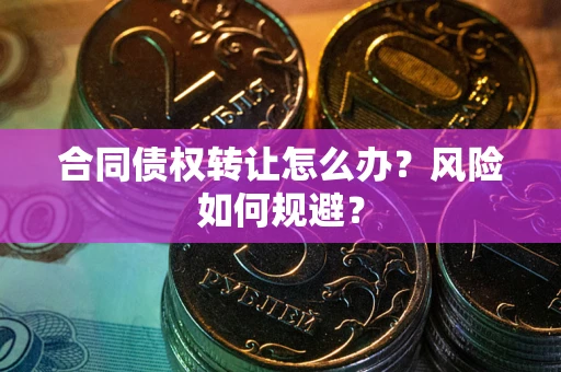 济南合同债权转让怎么办？风险如何规避？