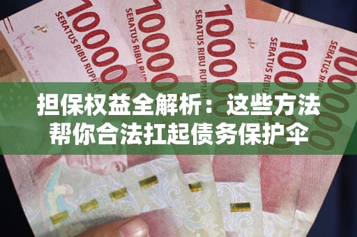 济南担保权益全解析：这些方法帮你合法扛起债务保护伞