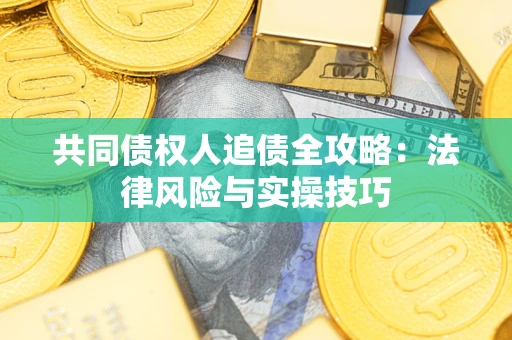 济南共同债权人追债全攻略：法律风险与实操技巧