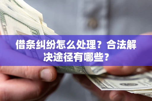 济南借条纠纷怎么处理？合法解决途径有哪些？