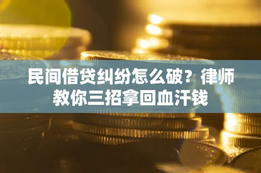 济南民间借贷纠纷怎么破？律师教你三招拿回血汗钱