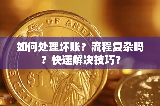 济南如何处理坏账？流程复杂吗？快速解决技巧？