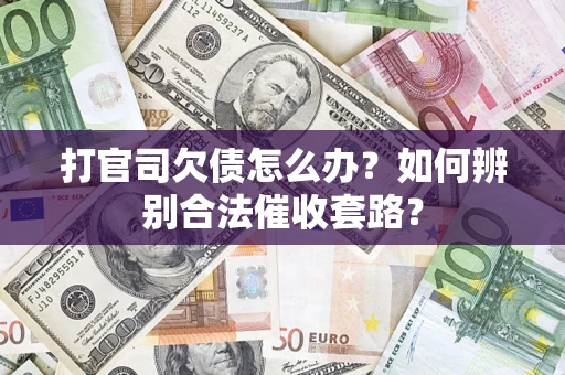 济南打官司欠债怎么办？如何辨别合法催收套路？