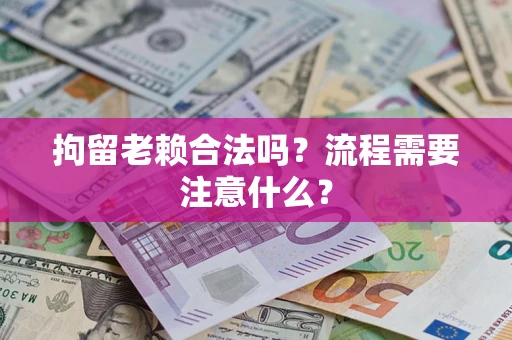 济南拘留老赖合法吗？流程需要注意什么？