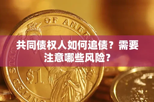 济南共同债权人如何追债？需要注意哪些风险？