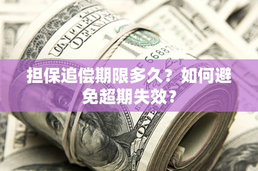 济南担保追偿期限多久?如何避免超期失效? 济南担保追偿期限多久?如何避免超期失效?