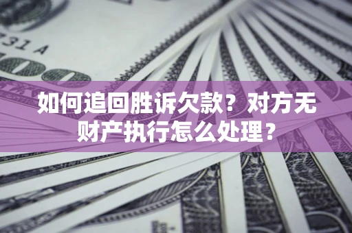 济南如何追回胜诉欠款？对方无财产执行怎么处理？