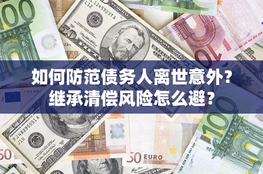 济南如何防范债务人离世意外？继承清偿风险怎么避？