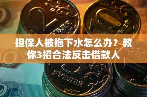 济南担保人被拖下水怎么办？教你3招合法反击借款人