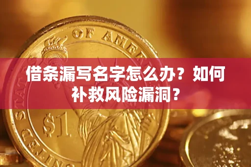 济南借条漏写名字怎么办？如何补救风险漏洞？