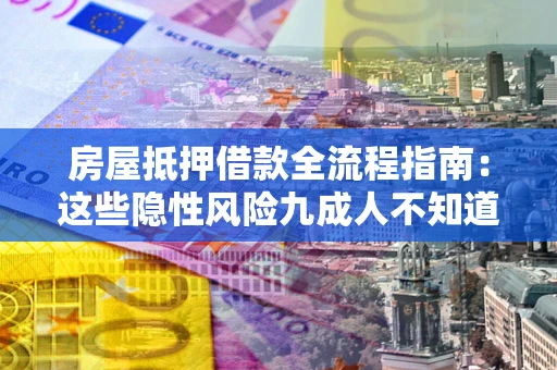 济南房屋抵押借款全流程指南：这些隐性风险九成人不知道