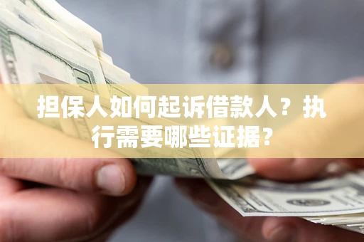 济南担保人如何起诉借款人？执行需要哪些证据？
