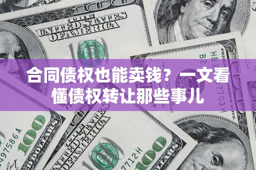 济南合同债权也能卖钱？一文看懂债权转让那些事儿