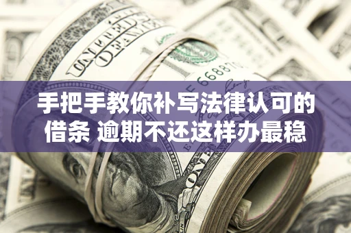 济南手把手教你补写法律认可的借条 逾期不还这样办最稳妥