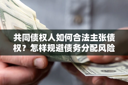 济南共同债权人如何合法主张债权？怎样规避债务分配风险？