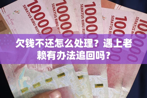 济南欠钱不还怎么处理？遇上老赖有办法追回吗？
