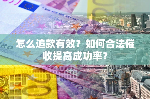 济南怎么追款有效？如何合法催收提高成功率？