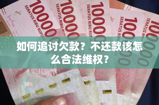 济南如何追讨欠款？不还款该怎么合法维权？