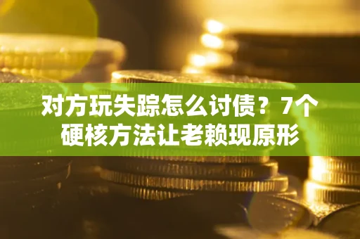 济南对方玩失踪怎么讨债？7个硬核方法让老赖现原形