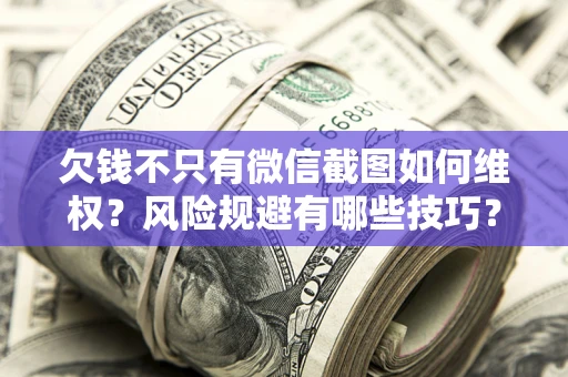 济南欠钱不只有微信截图如何维权？风险规避有哪些技巧？