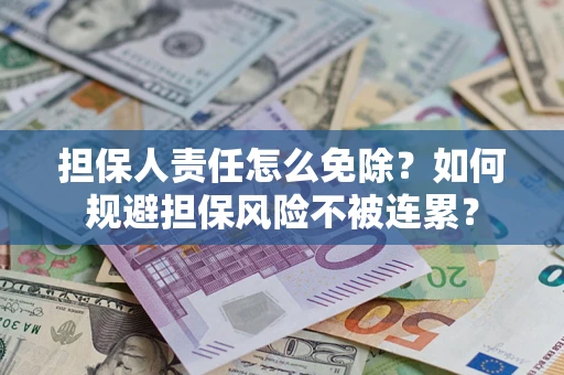 济南担保人责任怎么免除？如何规避担保风险不被连累？