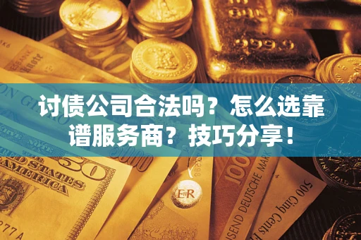 济南讨债公司合法吗？怎么选靠谱服务商？技巧分享！