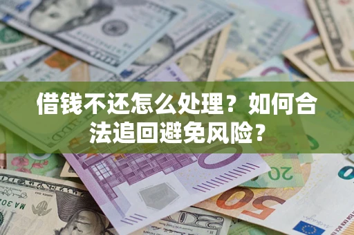 济南借钱不还怎么处理？如何合法追回避免风险？