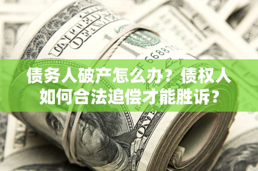 济南债务人破产怎么办？债权人如何合法追偿才能胜诉？
