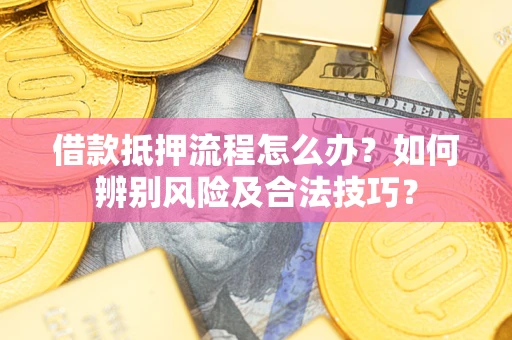 济南借款抵押流程怎么办？如何辨别风险及合法技巧？