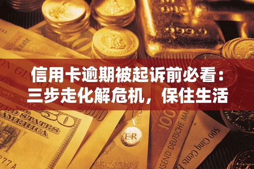 济南信用卡逾期被起诉前必看：三步走化解危机，保住生活尊严