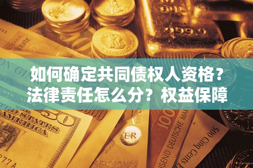 济南如何确定共同债权人资格？法律责任怎么分？权益保障技巧揭秘！