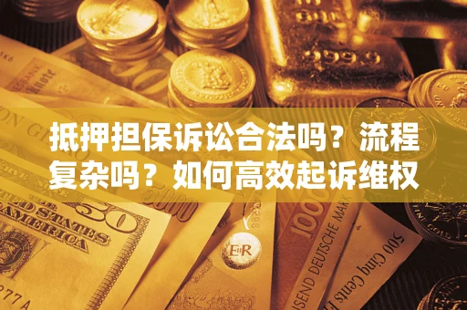 济南抵押担保诉讼合法吗？流程复杂吗？如何高效起诉维权？
