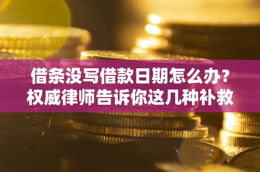 济南借条没写借款日期怎么办？权威律师告诉你这几种补救方法！