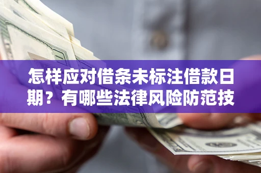 济南怎样应对借条未标注借款日期？有哪些法律风险防范技巧？