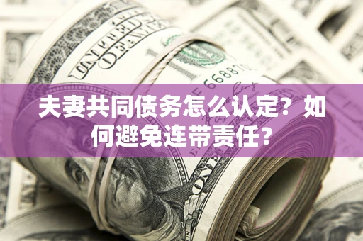 济南夫妻共同债务怎么认定？如何避免连带责任？