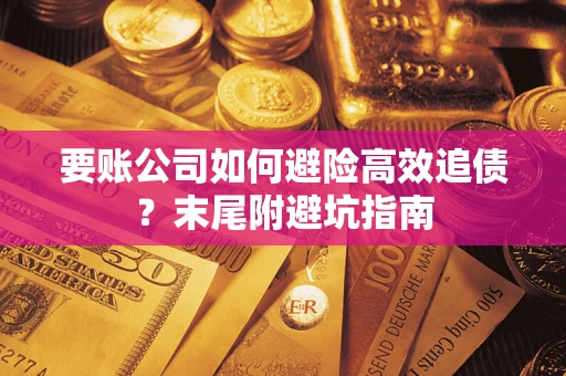 济南要账公司如何避险高效追债？末尾附避坑指南