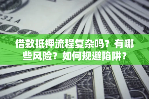 济南借款抵押流程复杂吗？有哪些风险？如何规避陷阱？