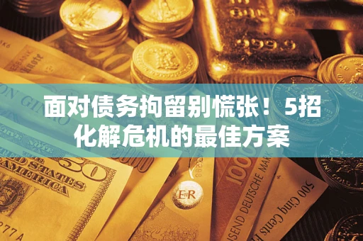 济南面对债务拘留别慌张！5招化解危机的最佳方案