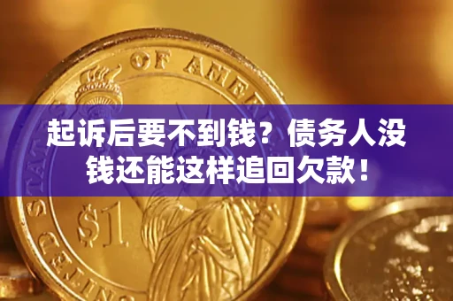 济南起诉后要不到钱？债务人没钱还能这样追回欠款！