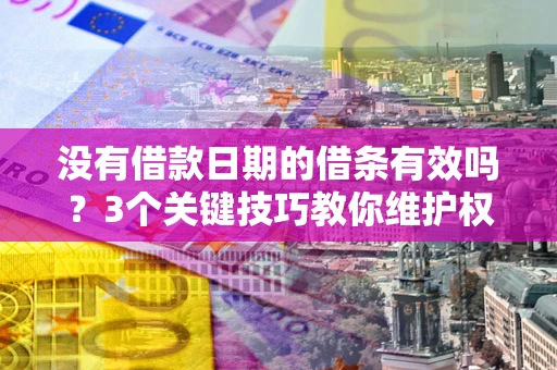 济南没有借款日期的借条有效吗？3个关键技巧教你维护权益