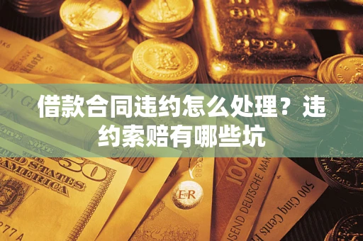 济南借款合同违约怎么处理？违约索赔有哪些坑