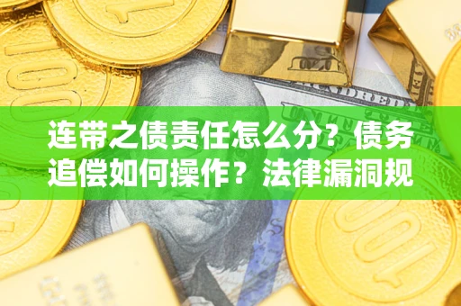 济南连带之债责任怎么分？债务追偿如何操作？法律漏洞规避指南