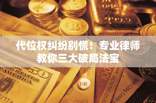 济南代位权纠纷别慌！专业律师教你三大破局法宝