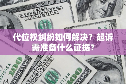 济南代位权纠纷如何解决？起诉需准备什么证据？