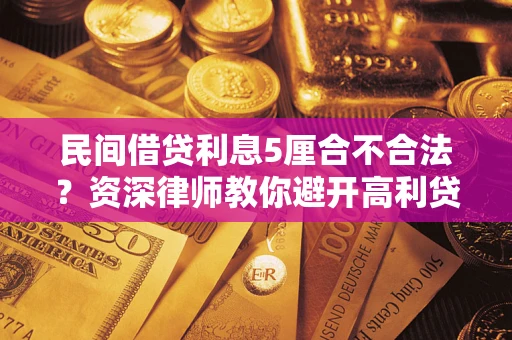 济南民间借贷利息5厘合不合法？资深律师教你避开高利贷陷阱