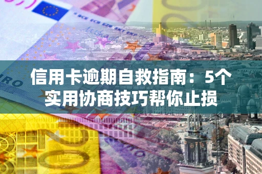 济南信用卡逾期自救指南：5个实用协商技巧帮你止损